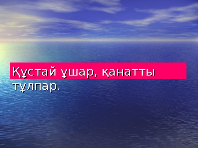 Құстай ұшар, қанатты тұлпар. 