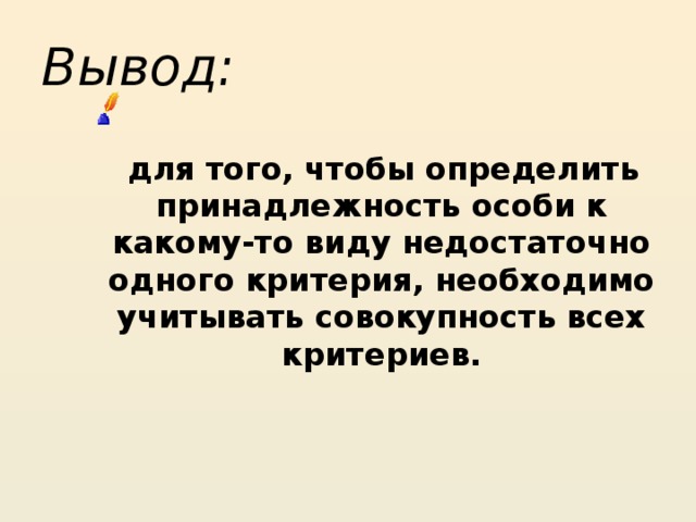 Вывод:  для того, чтобы определить принадлежность особи к какому-то виду недостаточно одного критерия, необходимо учитывать совокупность всех критериев. 