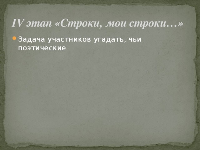 IV этап «Строки, мои строки…» Задача участников угадать, чьи поэтические 