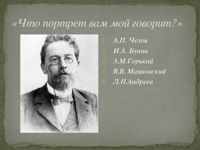 «Что портрет вам мой говорит?» А.П. Чехов И.А. Бунин А.М.Горький В.В. Маяковский Л.Н.Андреев 