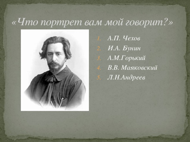 «Что портрет вам мой говорит?» А.П. Чехов И.А. Бунин А.М.Горький В.В. Маяковский Л.Н.Андреев 