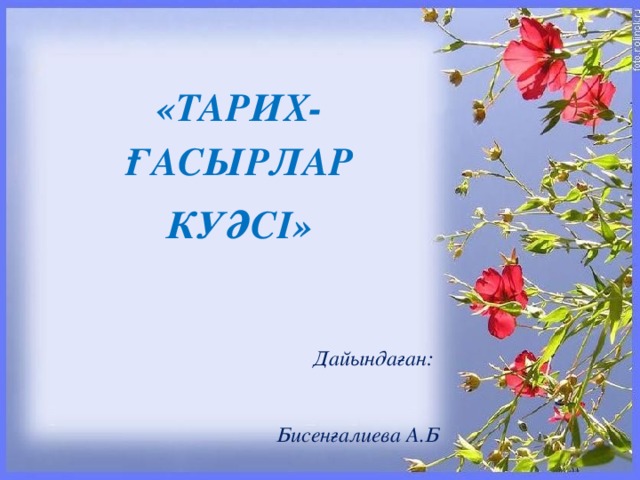 «ТАРИХ- ҒАСЫРЛАР КУӘСІ»  Дайындаған:  Бисенғалиева А.Б