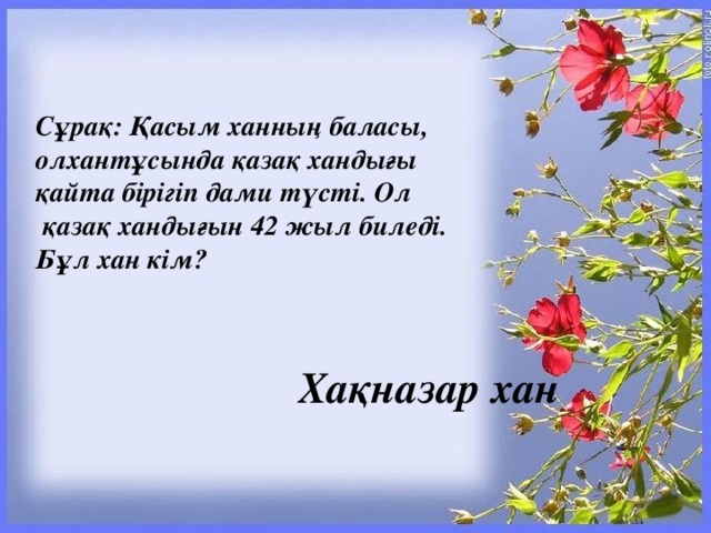 Сұрақ: Қасым ханның баласы, олхантұсында қазақ хандығы қайта бірігіп дами түсті. Ол  қазақ хандығын 42 жыл биледі. Бұл хан кім?   Хақназар хан