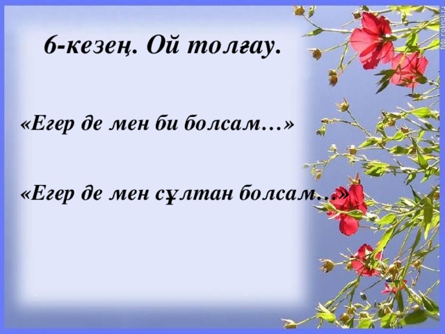 6-кезең. Ой толғау.   «Егер де мен би болсам…»  «Егер де мен сұлтан болсам…»