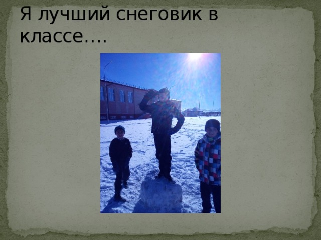 Я лучший снеговик в классе…. 
