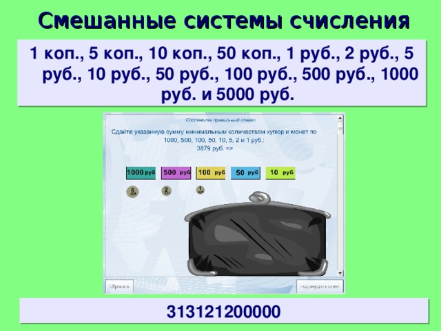 Смешанные системы счисления 1 коп., 5 коп., 10 коп., 50 коп., 1 руб., 2 руб., 5 руб., 10 руб., 50 руб., 100 руб., 500 руб., 1000 руб. и 5000 руб. 313121200000 