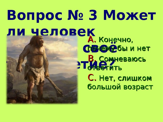 Вопрос № 3 Может ли человек отметить своё тысячелетие?  Конечно, почему бы и нет  Сомневаюсь ответить  Нет, слишком большой возраст  