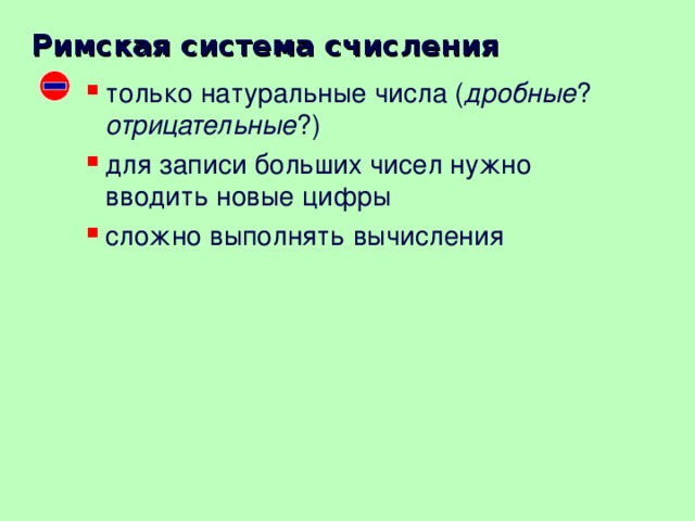 Римская система счисления только натуральные числа ( дробные ? отрицательные ?) для записи больших чисел нужно вводить новые цифры сложно выполнять вычисления 