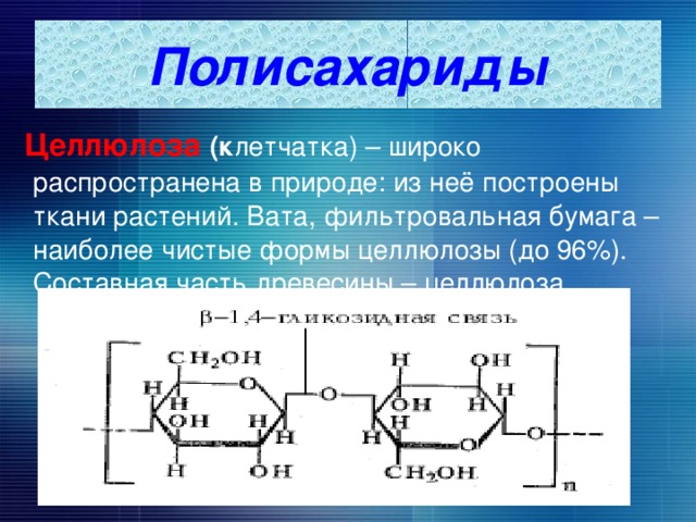 Полисахариды  Целлюлоза (к летчатка) – широко распространена в природе: из неё построены ткани растений. Вата, фильтровальная бумага – наиболее чистые формы целлюлозы (до 96%). Составная часть древесины – целлюлоза. 