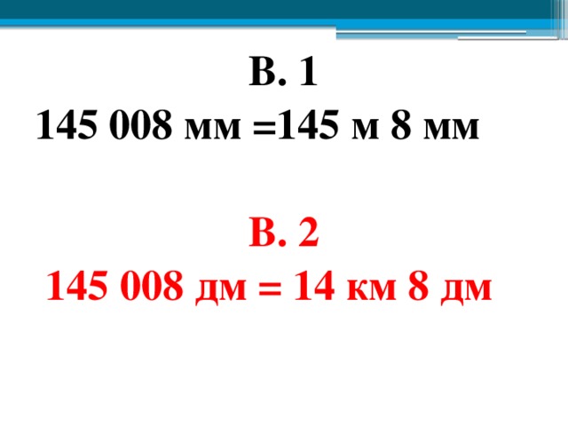 В. 1 145 008 мм =145 м 8 мм  В. 2  145 008 дм = 14 км 8 дм 