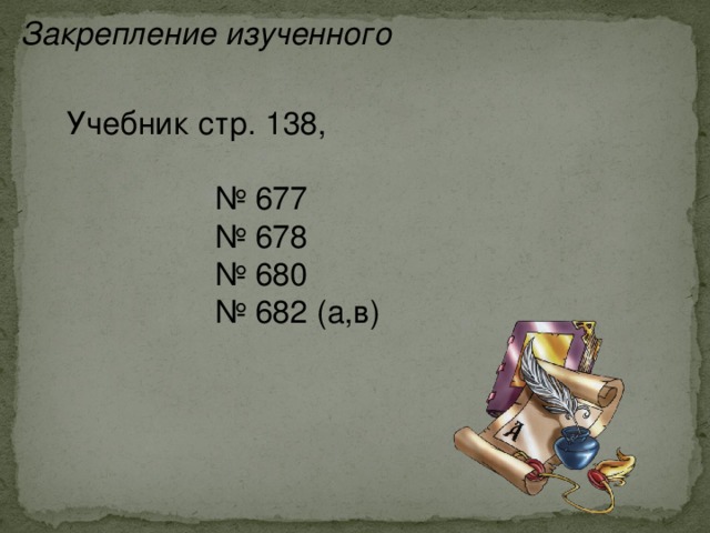 Закрепление изученного Учебник стр. 138, № 677 № 678 № 680 № 682 (а,в) 