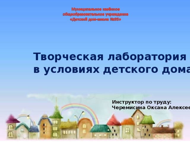 Творческая лаборатория в условиях детского дома. Инструктор по труду: Черемисина Оксана Алексеевна 