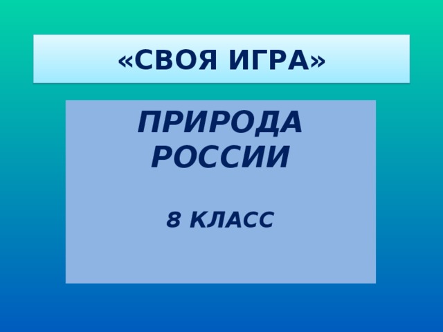 «СВОЯ ИГРА» ПРИРОДА РОССИИ   8 КЛАСС 