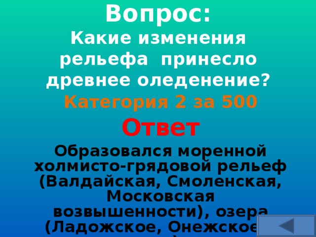  Вопрос:  Какие изменения рельефа принесло древнее оледенение?     Категория 2 за 500 Ответ Образовался моренной холмисто-грядовой рельеф (Валдайская, Смоленская, Московская возвышенности), озера (Ладожское, Онежское и др.)  