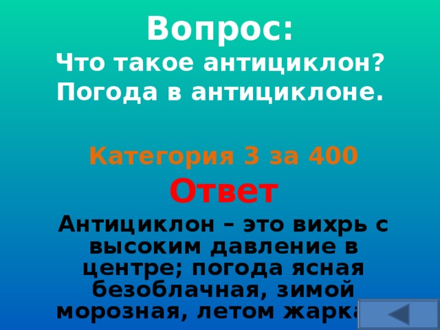  Вопрос:  Что такое антициклон? Погода в антициклоне.    Категория 3 за 400 Ответ Антициклон – это вихрь с высоким давление в центре; погода ясная безоблачная, зимой морозная, летом жаркая. 