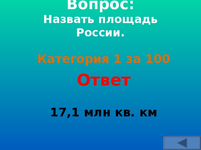 Вопрос:  Назвать площадь России.    Категория 1 за 100 Ответ  17,1 млн кв. км 