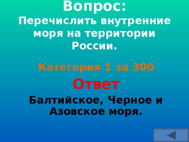  Вопрос:  Перечислить внутренние моря на территории России.    Категория 1 за 300 Ответ Балтийское, Черное и Азовское моря.  