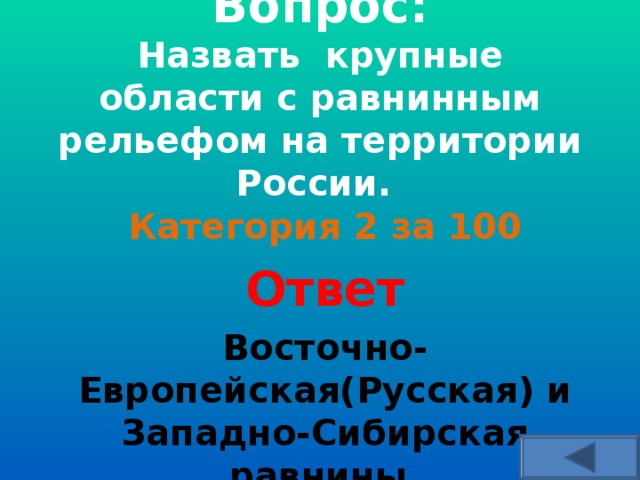   Вопрос:  Назвать крупные области с равнинным рельефом на территории России.     Категория 2 за 100 Ответ Восточно-Европейская(Русская) и Западно-Сибирская равнины.  