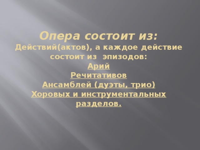 Опера состоит из:  Действий(актов), а каждое действие состоит из эпизодов:  Арий  Речитативов  Ансамблей (дуэты, трио)  Хоровых и инструментальных разделов.