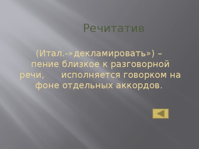 Речитатив  (Итал.-»декламировать») –  пение близкое к разговорной речи, исполняется говорком на фоне отдельных аккордов.
