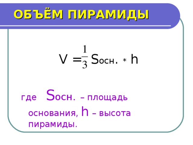 ОБЪЁМ ПИРАМИДЫ V = S осн . * h где  S осн.  – площадь основания ,  h – высота пирамиды.  