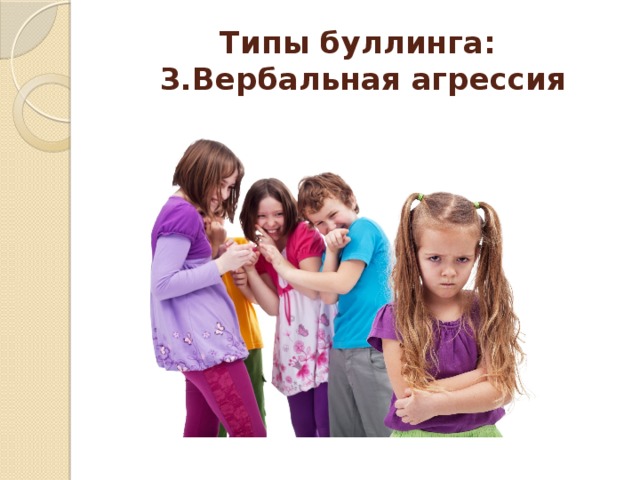 Типы буллинга:  3.Вербальная агрессия 