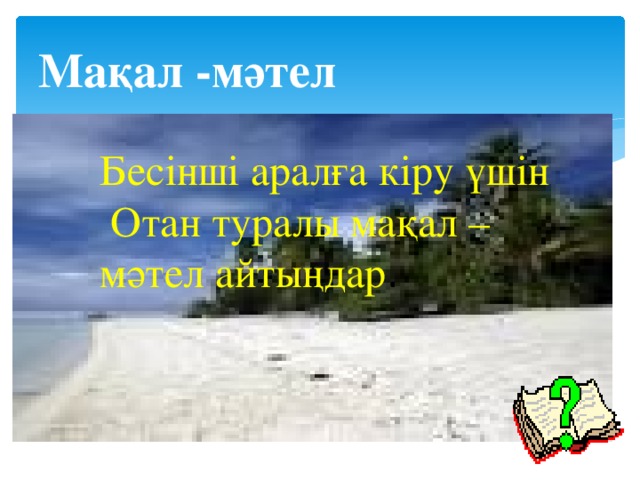 Мақал -мәтел Бесінші аралға кіру үшін Отан туралы мақал –мәтел айтыңдар . 