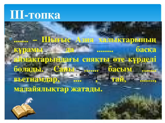 ІІІ-топқа ....... – Шығыс Азия халықтарының құрамы да ........ басқа аймақтарындағы сияқты өте күрделі болады. Саны ....... басым ....... вьетнамдар, .... , тай, ......., малайялықтар жатады.  