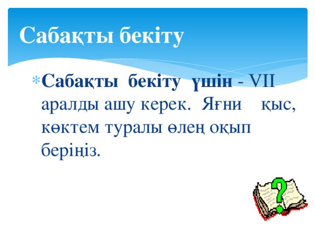 Сабақты бекіту Сабақты бекіту үшін - VІІ аралды ашу керек. Яғни қыс, көктем туралы өлең оқып беріңіз. 