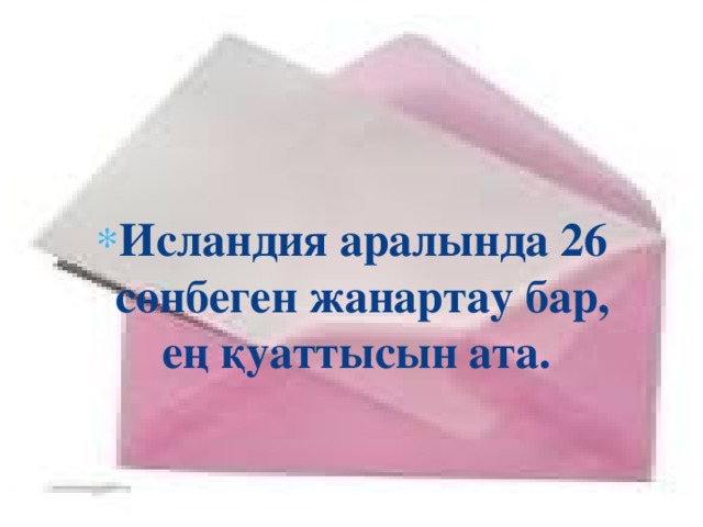 Исландия аралында 26 сөнбеген жанартау бар, ең қуаттысын ата. 