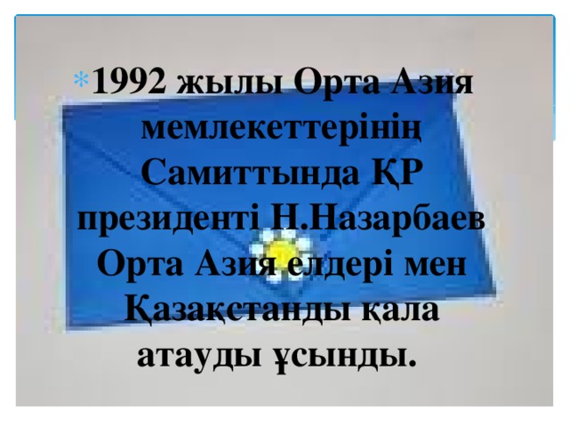 1992 жылы Орта Азия мемлекеттерінің Самиттында ҚР президенті Н.Назарбаев Орта Азия елдері мен Қазақстанды қала атауды ұсынды. 