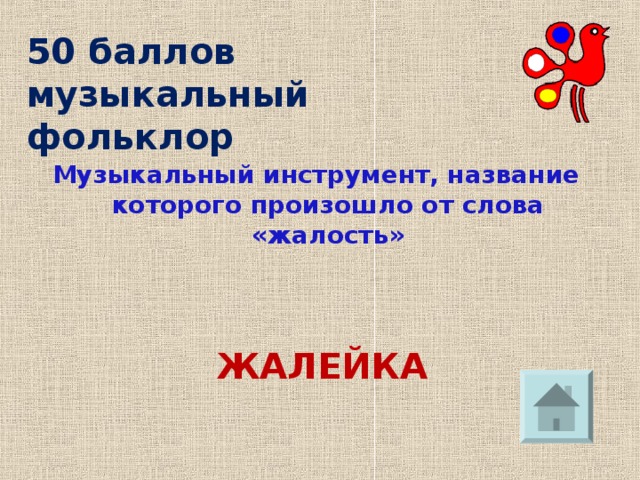 50 баллов  музыкальный фольклор Музыкальный инструмент, название которого произошло от слова «жалость» ЖАЛЕЙКА 