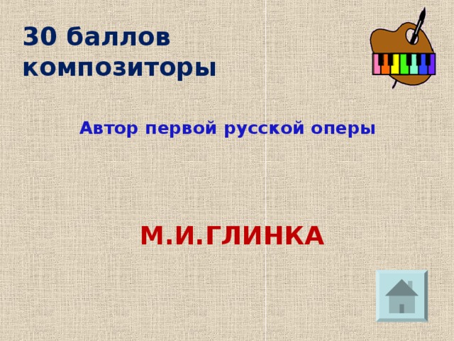 30 баллов  композиторы Автор первой русской оперы М.И.ГЛИНКА 