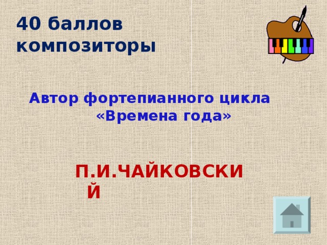 40 баллов  композиторы Автор фортепианного цикла «Времена года» П.И.ЧАЙКОВСКИЙ 