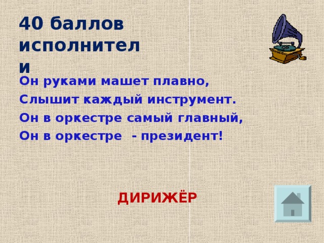 40 баллов  исполнители Он руками машет плавно, Слышит каждый инструмент. Он в оркестре самый главный, Он в оркестре - президент!  ДИРИЖЁР 