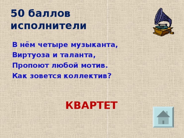 50 баллов  исполнители В нём четыре музыканта, Виртуоза и таланта, Пропоют любой мотив. Как зовется коллектив?  КВАРТЕТ 