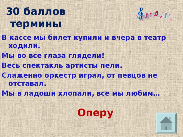 30 баллов  термины В кассе мы билет купили и вчера в театр ходили. Мы во все глаза глядели! Весь спектакль артисты пели. Слаженно оркестр играл, от певцов не отставал. Мы в ладоши хлопали, все мы любим… Оперу  