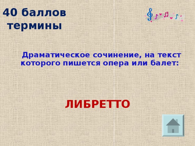 40 баллов  термины  Драматическое сочинение, на текст которого пишется опера или балет:   ЛИБРЕТТО 