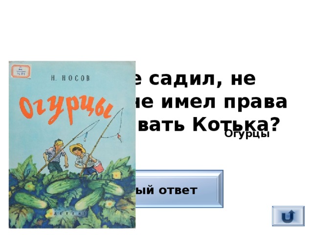 Что не садил, не растил, не имел права выбрасывать Котька?  Огурцы Верный ответ 