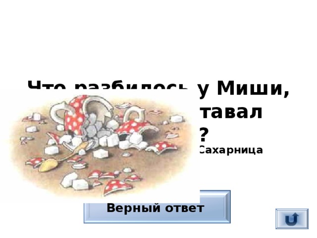 Что разбилось у Миши, когда он доставал леденец?  Сахарница Верный ответ 