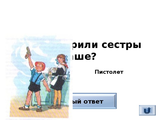 Что подарили сестры Саше?  Пистолет Верный ответ 