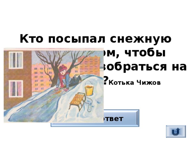 Кто посыпал снежную горку песком, чтобы можно было взобраться на нее?  Котька Чижов Верный ответ 