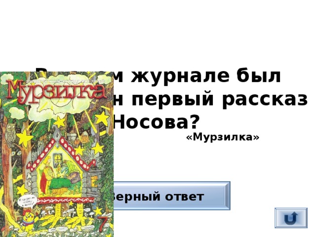 В каком журнале был напечатан первый рассказ Носова?  «Мурзилка» Верный ответ 