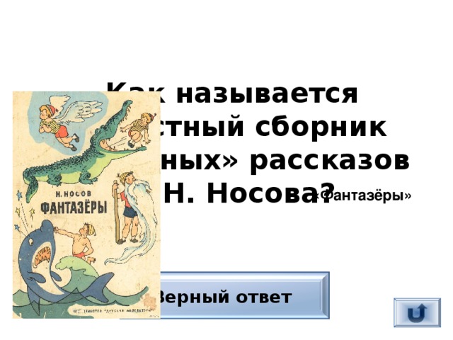 «Фантазёры» Как называется известный сборник «смешных» рассказов Н.Н. Носова? Верный ответ 