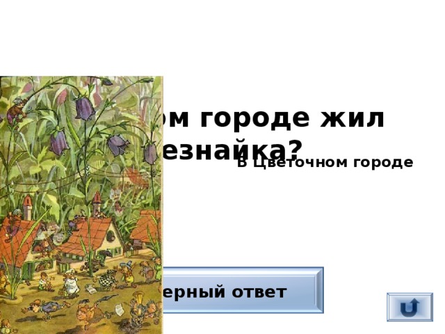 В каком городе жил Незнайка?  В Цветочном городе Верный ответ 