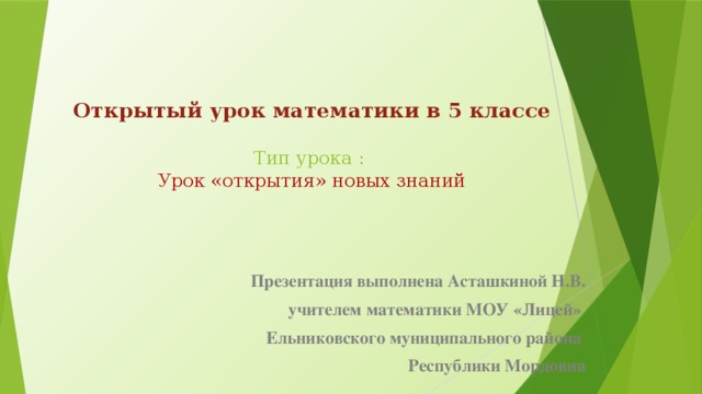 Открытый урок математики в 5 классе   Тип урока :  Урок «открытия» новых знаний    Презентация выполнена Асташкиной Н.В. учителем математики МОУ «Лицей» Ельниковского муниципального района Республики Мордовия