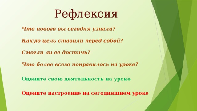 Рефлексия Что нового вы сегодня узнали?  Какую цель ставили перед собой?  Смогли ли ее достичь?  Что более всего понравилось на уроке? Оцените свою деятельность на уроке Оцените настроение на сегодняшнем уроке