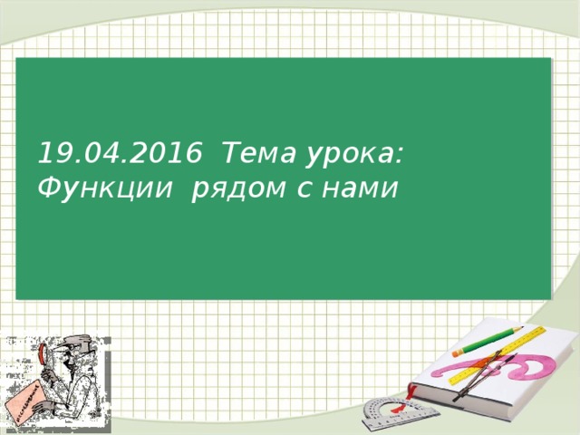 19.04.2016 Тема урока: Функции рядом с нами