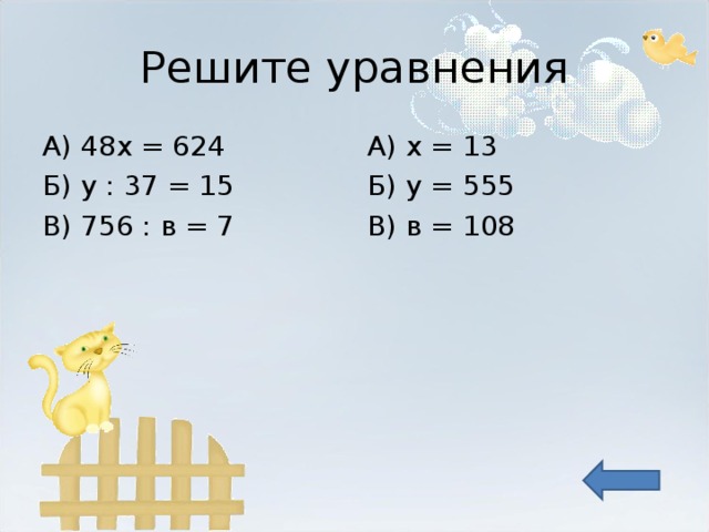Решите уравнения А) 48х = 624 Б) у : 37 = 15 В) 756 : в = 7 А) х = 13 Б) у = 555 В) в = 108 