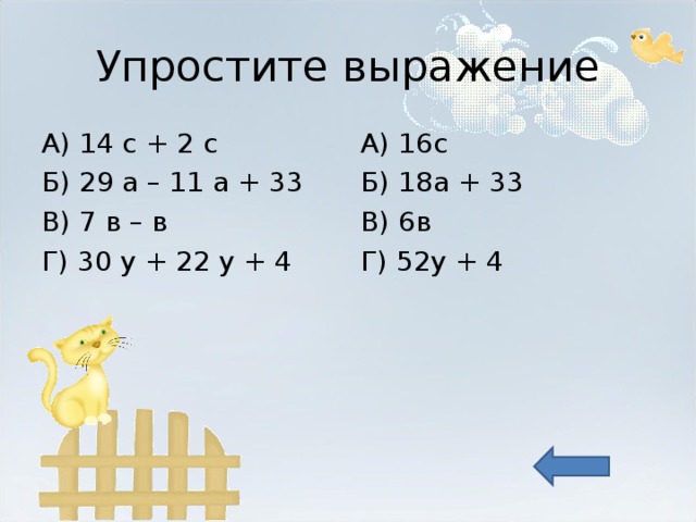 Упростите выражение А) 14 с + 2 с Б) 29 а – 11 а + 33 В) 7 в – в Г) 30 у + 22 у + 4 А) 16с Б) 18а + 33 В) 6в Г) 52у + 4 